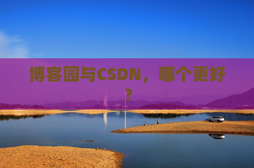博客园与CSDN，哪个更好？