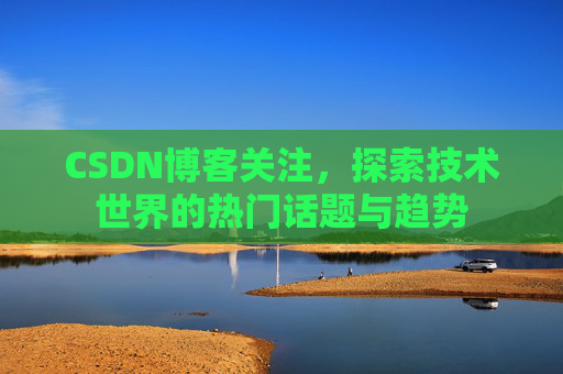 CSDN博客关注，探索技术世界的热门话题与趋势